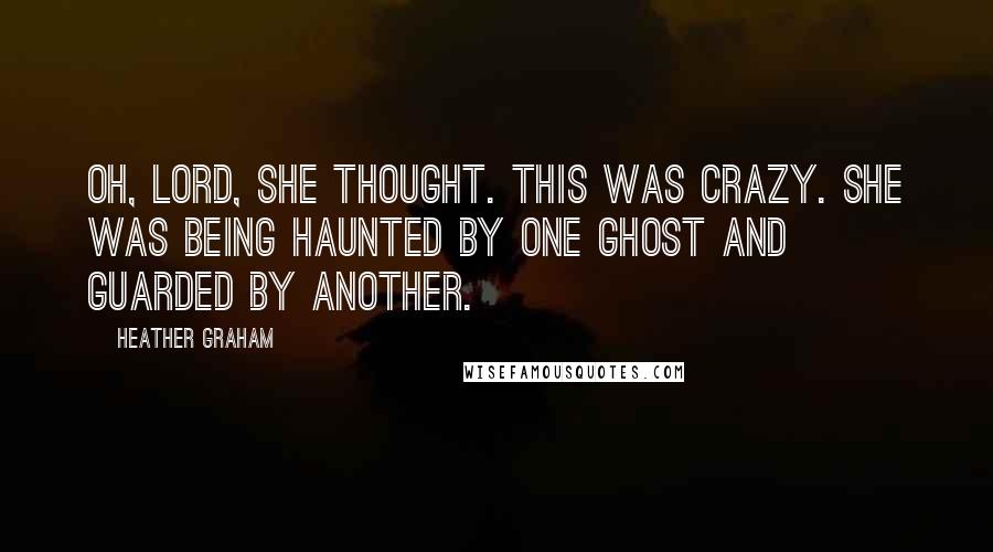 Heather Graham Quotes: Oh, Lord, she thought. This was crazy. She was being haunted by one ghost and guarded by another.