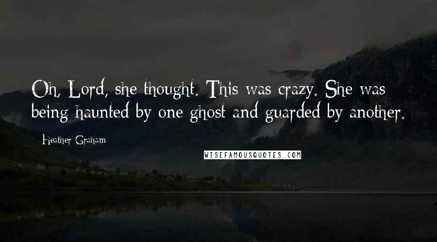 Heather Graham Quotes: Oh, Lord, she thought. This was crazy. She was being haunted by one ghost and guarded by another.