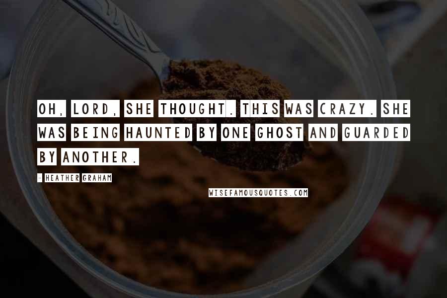 Heather Graham Quotes: Oh, Lord, she thought. This was crazy. She was being haunted by one ghost and guarded by another.