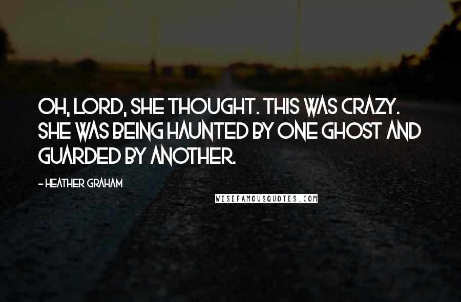 Heather Graham Quotes: Oh, Lord, she thought. This was crazy. She was being haunted by one ghost and guarded by another.