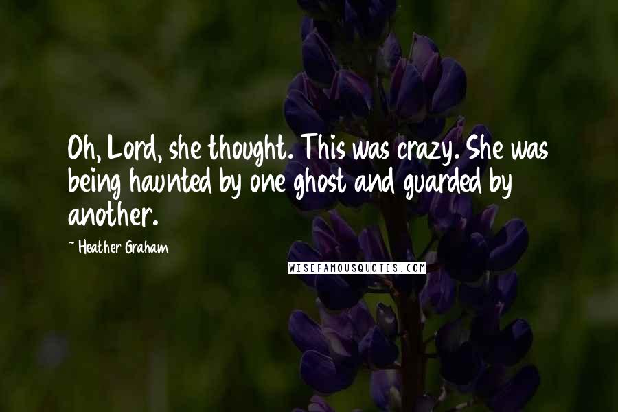 Heather Graham Quotes: Oh, Lord, she thought. This was crazy. She was being haunted by one ghost and guarded by another.