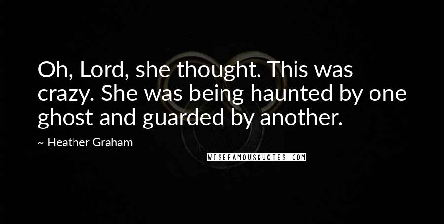 Heather Graham Quotes: Oh, Lord, she thought. This was crazy. She was being haunted by one ghost and guarded by another.