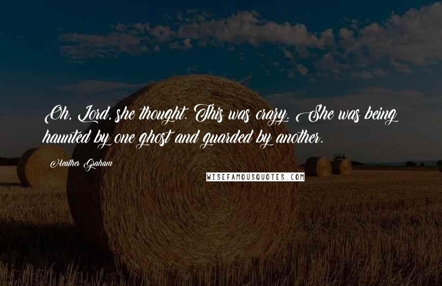 Heather Graham Quotes: Oh, Lord, she thought. This was crazy. She was being haunted by one ghost and guarded by another.