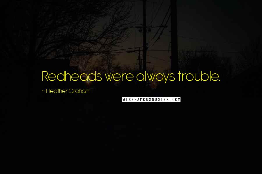 Heather Graham Quotes: Redheads were always trouble.