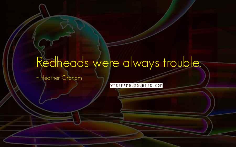 Heather Graham Quotes: Redheads were always trouble.