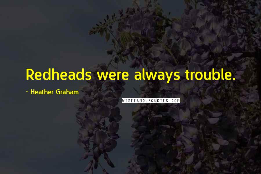 Heather Graham Quotes: Redheads were always trouble.