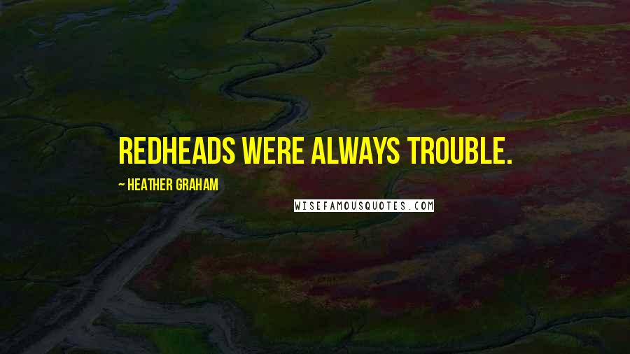 Heather Graham Quotes: Redheads were always trouble.