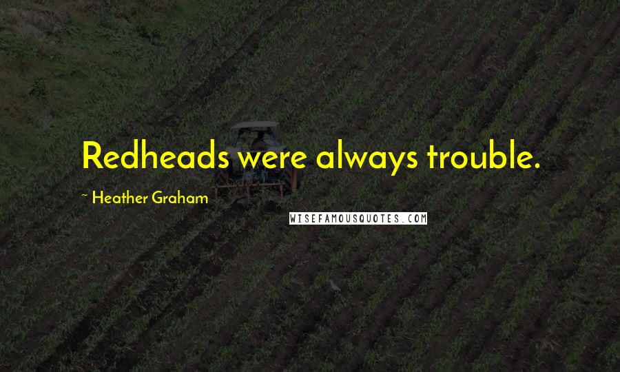 Heather Graham Quotes: Redheads were always trouble.