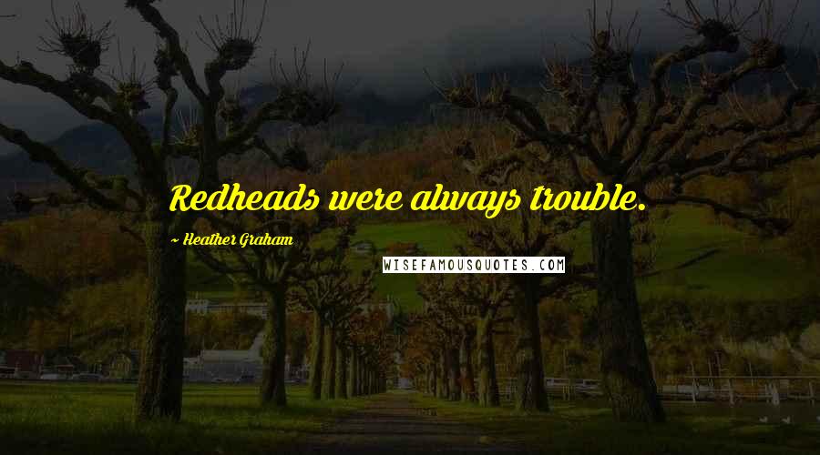 Heather Graham Quotes: Redheads were always trouble.