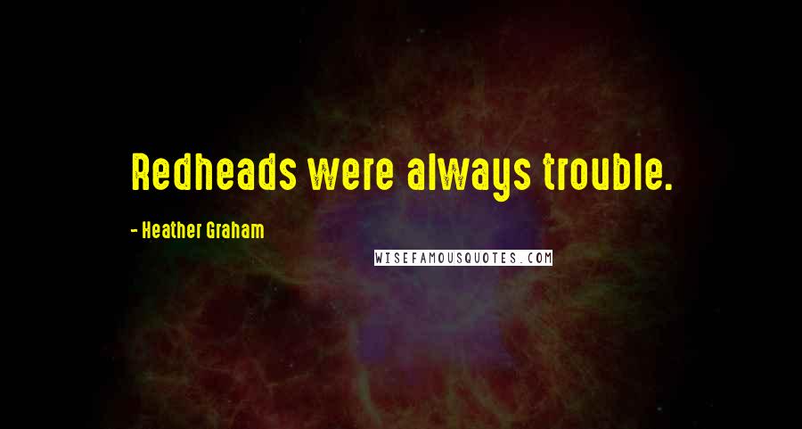 Heather Graham Quotes: Redheads were always trouble.