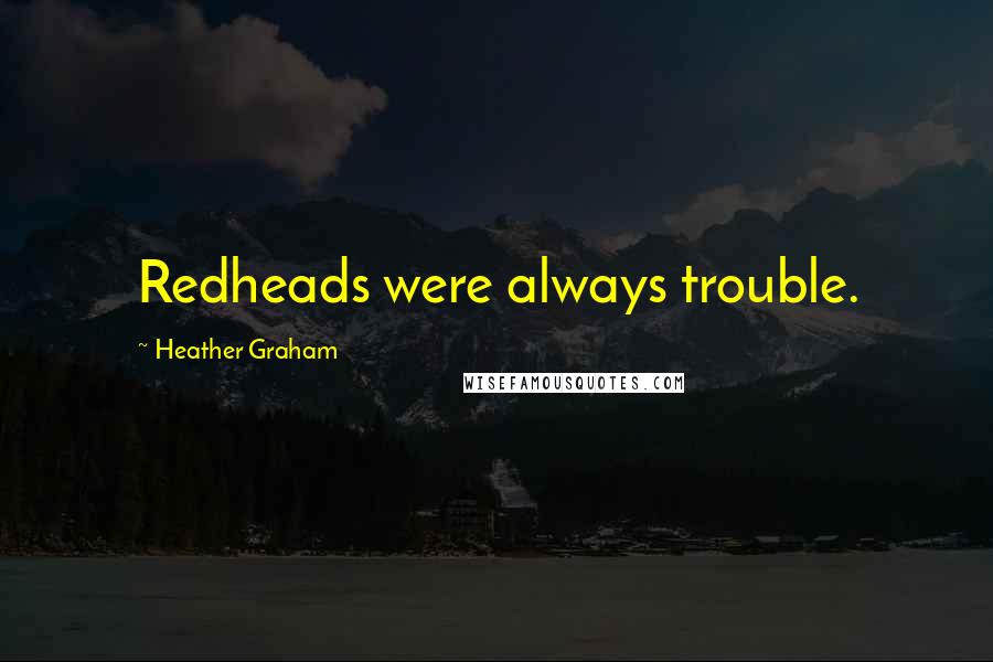 Heather Graham Quotes: Redheads were always trouble.