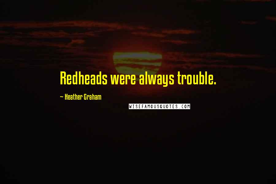 Heather Graham Quotes: Redheads were always trouble.