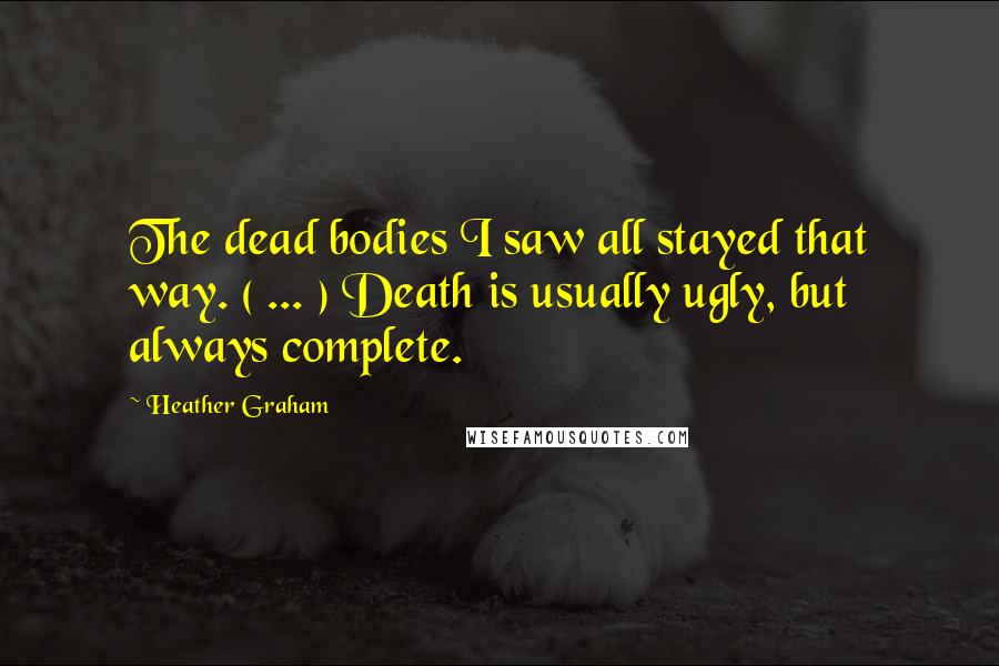 Heather Graham Quotes: The dead bodies I saw all stayed that way. ( ... ) Death is usually ugly, but always complete.