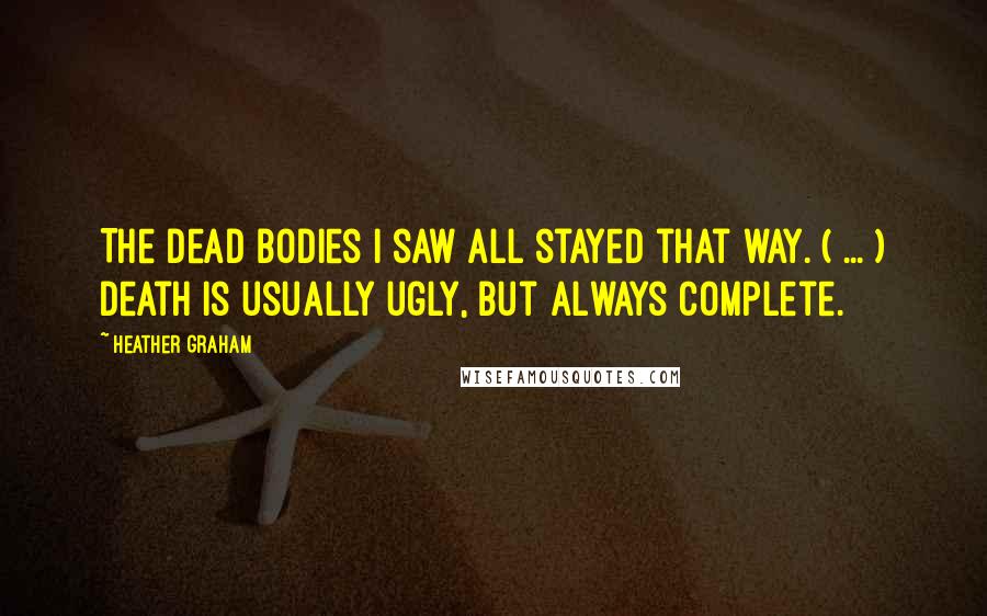 Heather Graham Quotes: The dead bodies I saw all stayed that way. ( ... ) Death is usually ugly, but always complete.