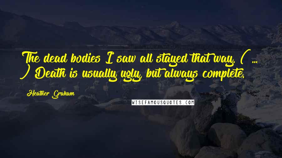 Heather Graham Quotes: The dead bodies I saw all stayed that way. ( ... ) Death is usually ugly, but always complete.