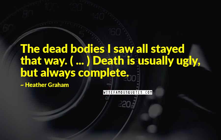 Heather Graham Quotes: The dead bodies I saw all stayed that way. ( ... ) Death is usually ugly, but always complete.