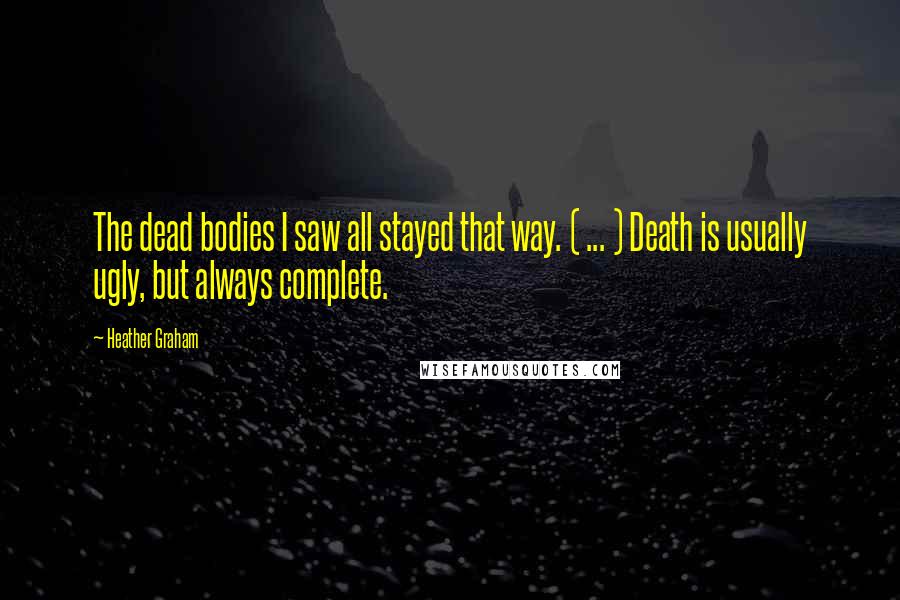 Heather Graham Quotes: The dead bodies I saw all stayed that way. ( ... ) Death is usually ugly, but always complete.