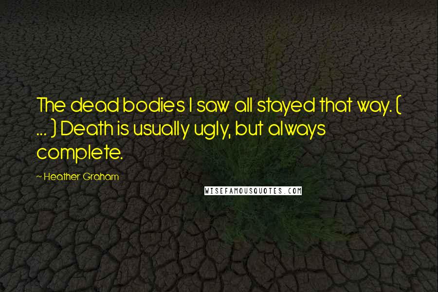 Heather Graham Quotes: The dead bodies I saw all stayed that way. ( ... ) Death is usually ugly, but always complete.