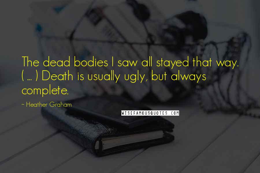 Heather Graham Quotes: The dead bodies I saw all stayed that way. ( ... ) Death is usually ugly, but always complete.