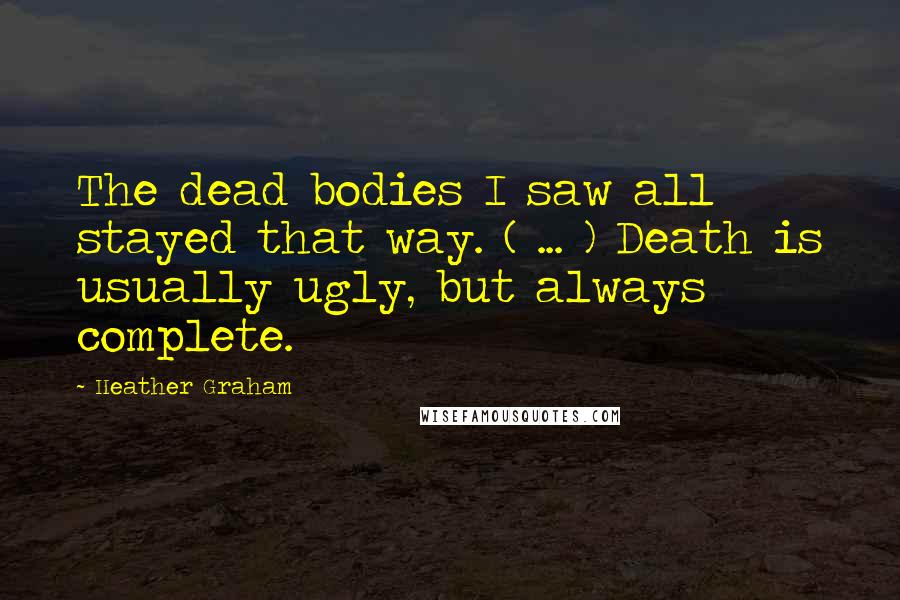 Heather Graham Quotes: The dead bodies I saw all stayed that way. ( ... ) Death is usually ugly, but always complete.