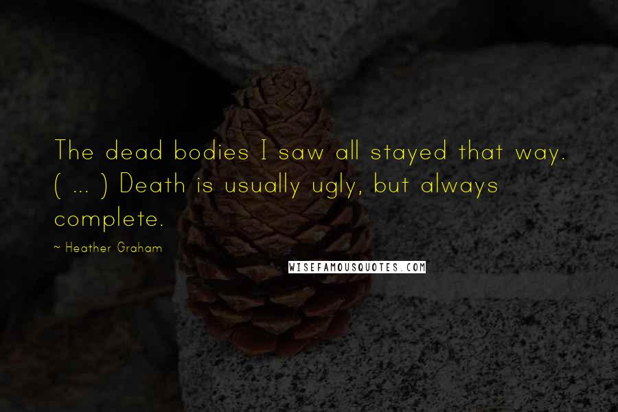 Heather Graham Quotes: The dead bodies I saw all stayed that way. ( ... ) Death is usually ugly, but always complete.