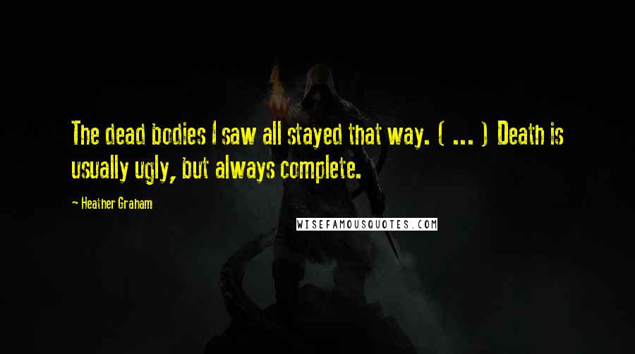 Heather Graham Quotes: The dead bodies I saw all stayed that way. ( ... ) Death is usually ugly, but always complete.