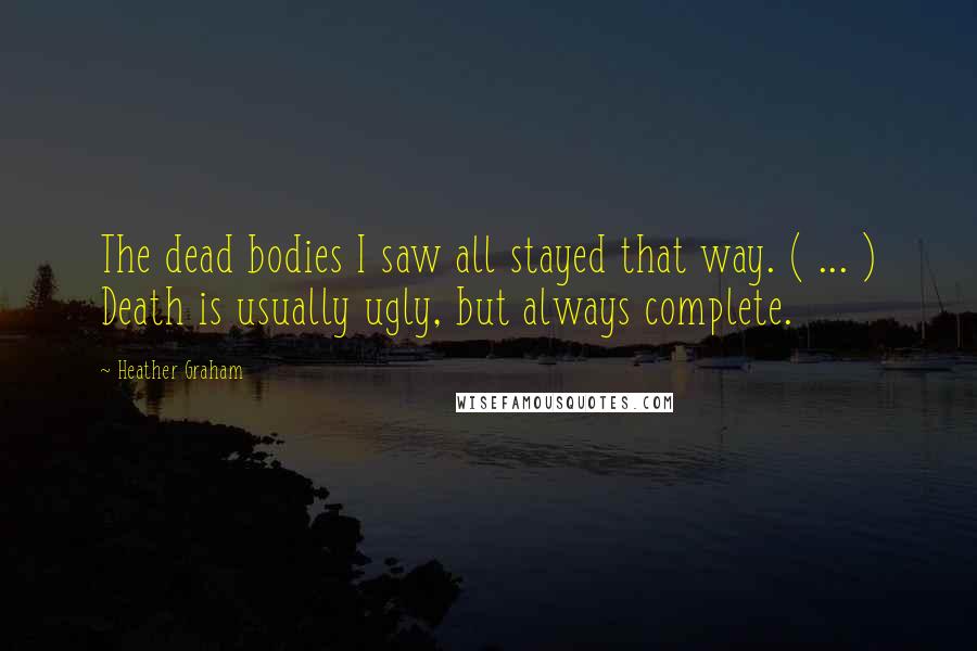 Heather Graham Quotes: The dead bodies I saw all stayed that way. ( ... ) Death is usually ugly, but always complete.