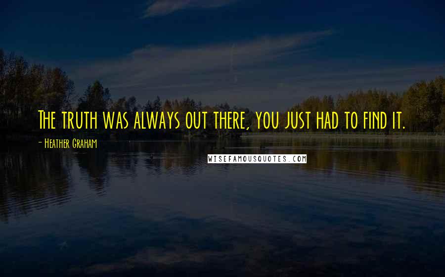 Heather Graham Quotes: The truth was always out there, you just had to find it.