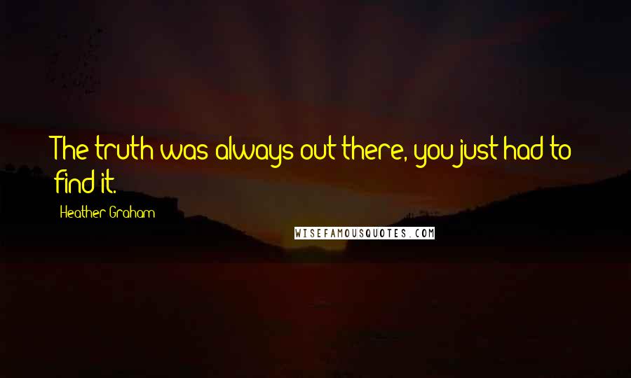 Heather Graham Quotes: The truth was always out there, you just had to find it.