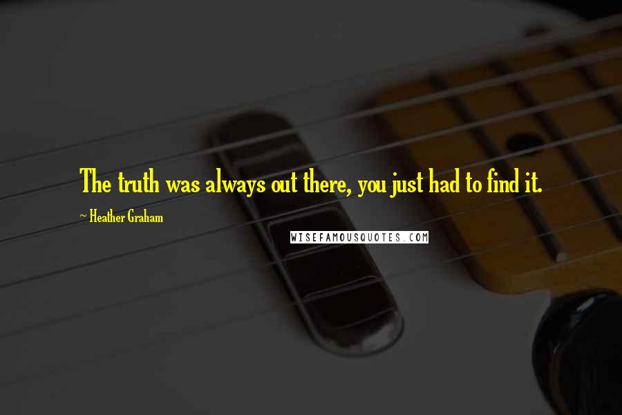 Heather Graham Quotes: The truth was always out there, you just had to find it.