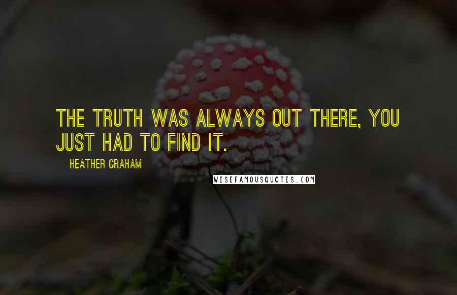 Heather Graham Quotes: The truth was always out there, you just had to find it.