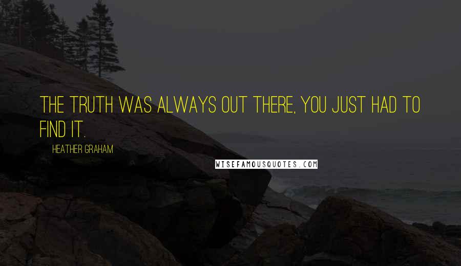 Heather Graham Quotes: The truth was always out there, you just had to find it.