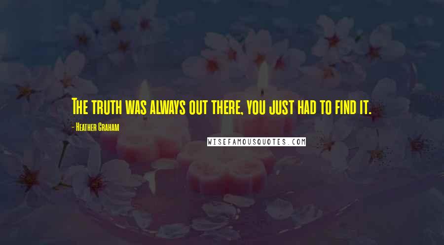 Heather Graham Quotes: The truth was always out there, you just had to find it.