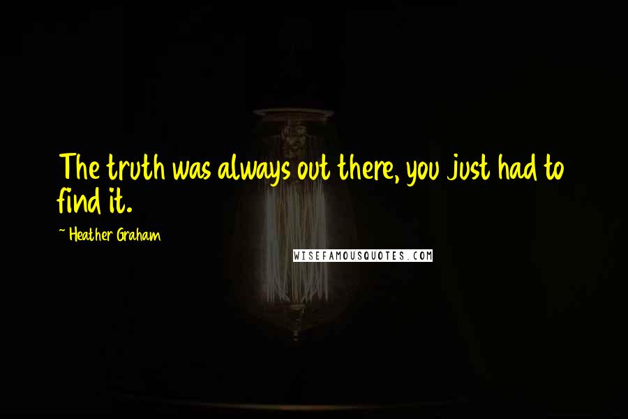 Heather Graham Quotes: The truth was always out there, you just had to find it.