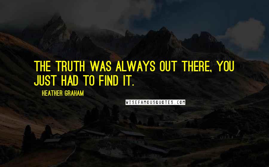 Heather Graham Quotes: The truth was always out there, you just had to find it.