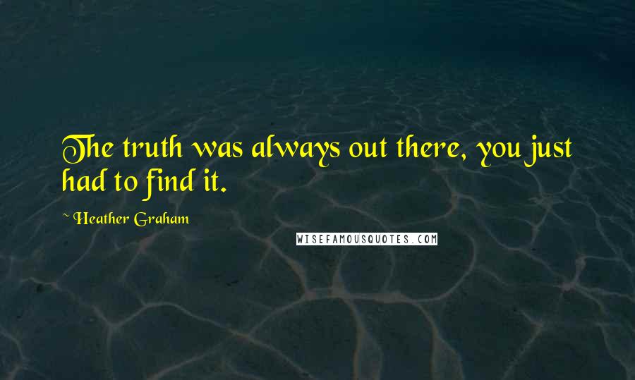 Heather Graham Quotes: The truth was always out there, you just had to find it.