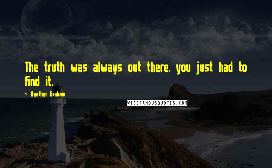 Heather Graham Quotes: The truth was always out there, you just had to find it.