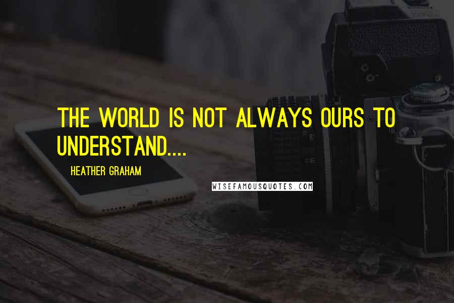 Heather Graham Quotes: The world is not always ours to understand....