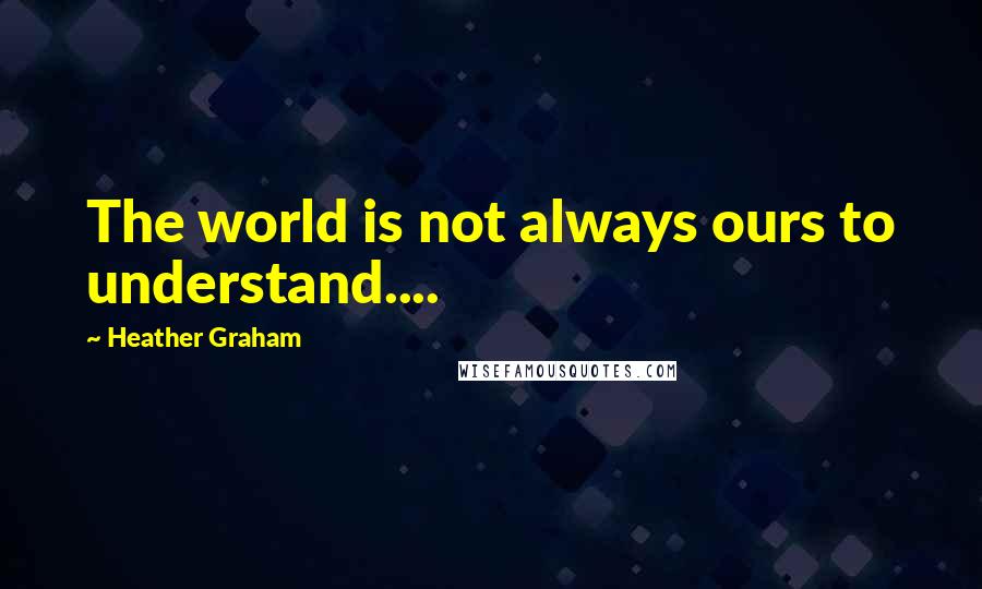 Heather Graham Quotes: The world is not always ours to understand....