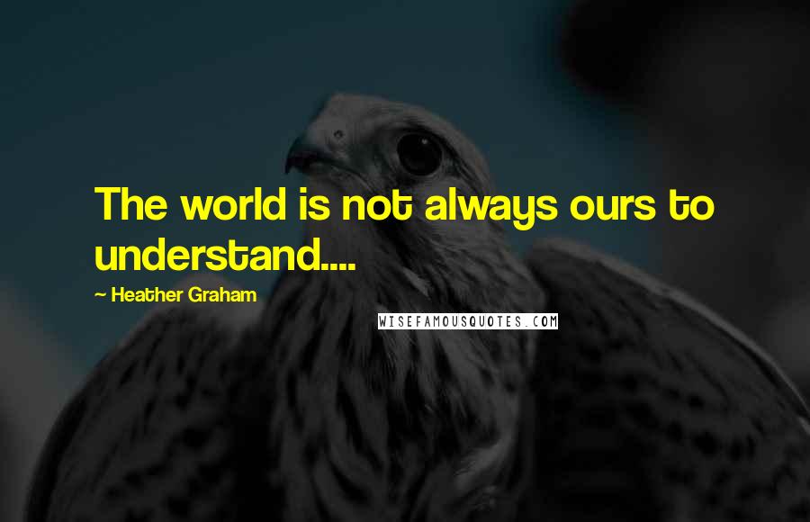 Heather Graham Quotes: The world is not always ours to understand....