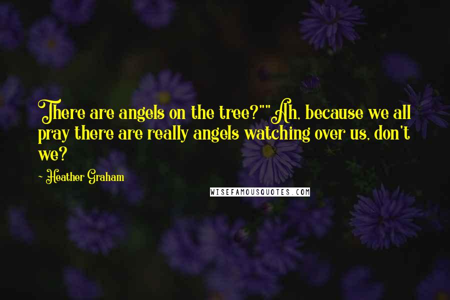 Heather Graham Quotes: There are angels on the tree?""Ah, because we all pray there are really angels watching over us, don't we?