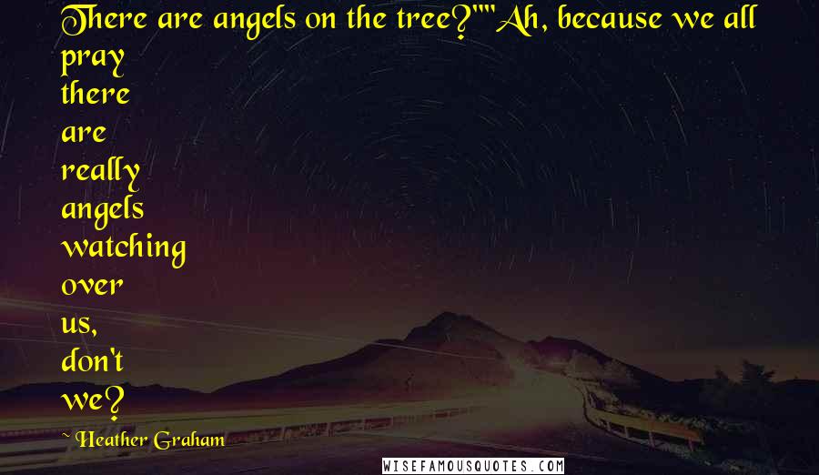 Heather Graham Quotes: There are angels on the tree?""Ah, because we all pray there are really angels watching over us, don't we?