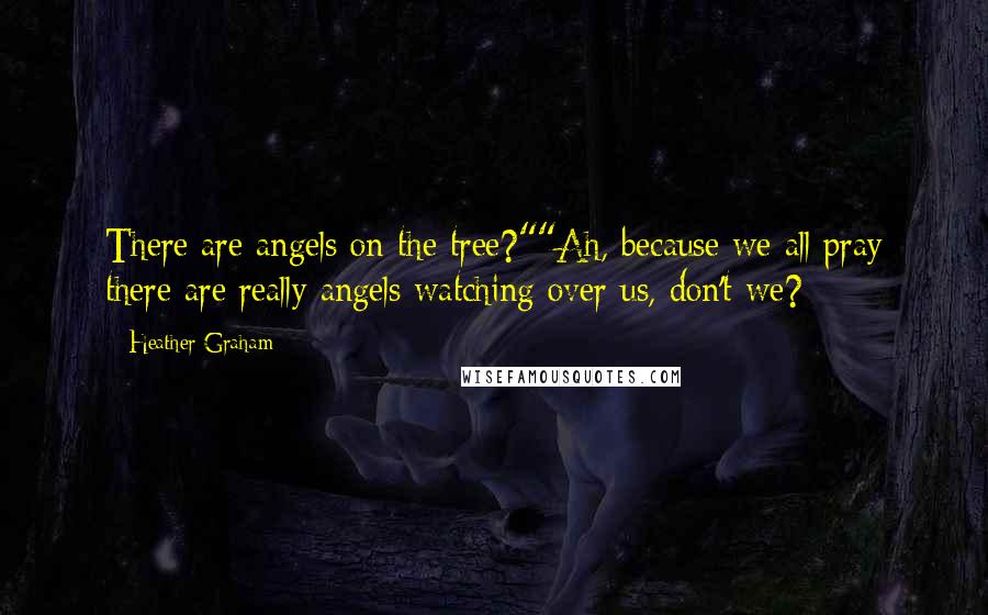 Heather Graham Quotes: There are angels on the tree?""Ah, because we all pray there are really angels watching over us, don't we?