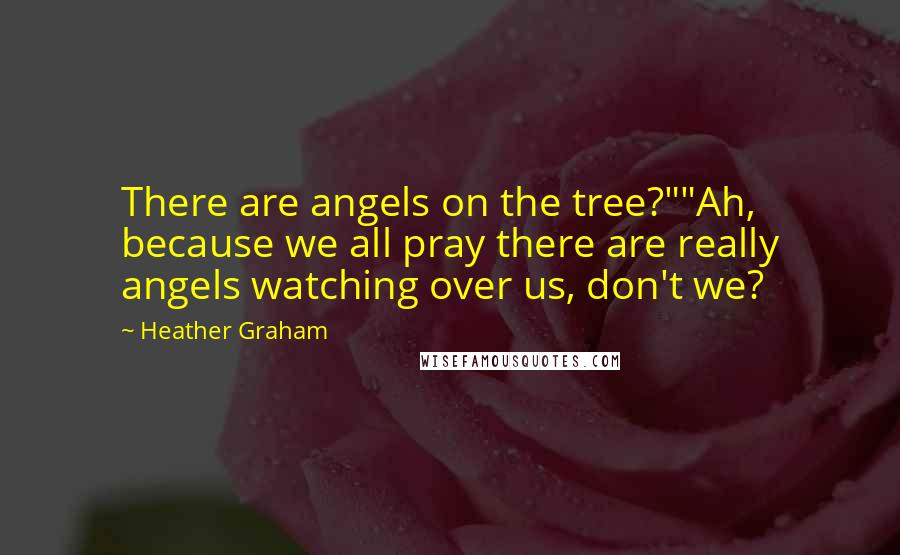 Heather Graham Quotes: There are angels on the tree?""Ah, because we all pray there are really angels watching over us, don't we?