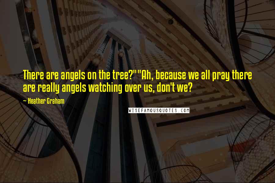 Heather Graham Quotes: There are angels on the tree?""Ah, because we all pray there are really angels watching over us, don't we?