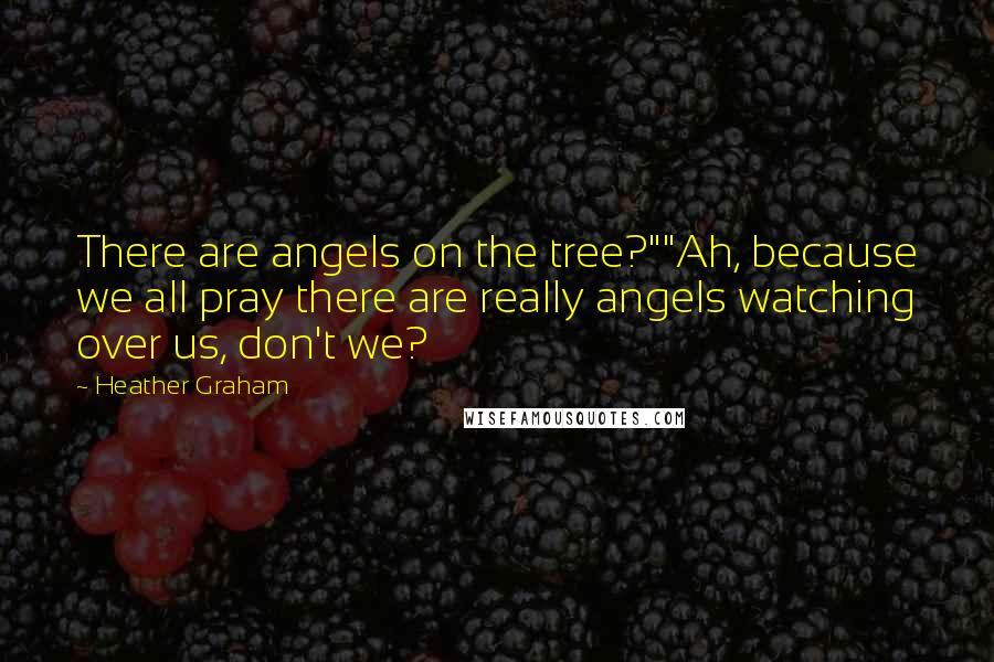 Heather Graham Quotes: There are angels on the tree?""Ah, because we all pray there are really angels watching over us, don't we?