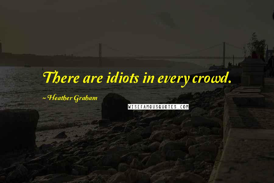 Heather Graham Quotes: There are idiots in every crowd.