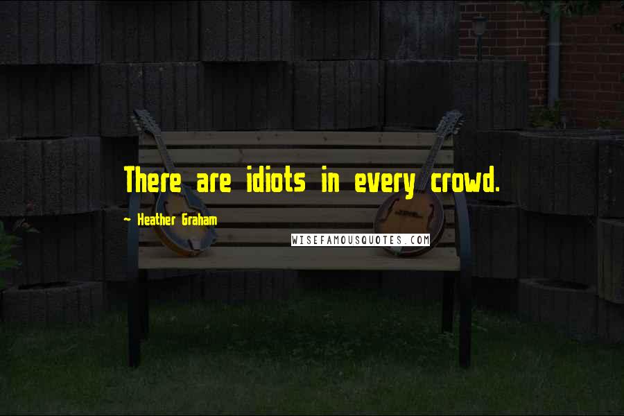 Heather Graham Quotes: There are idiots in every crowd.