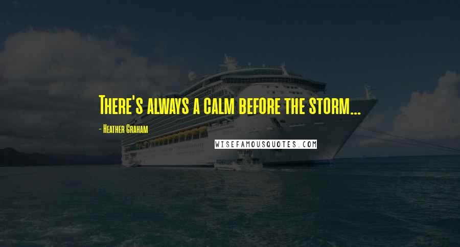 Heather Graham Quotes: There's always a calm before the storm...