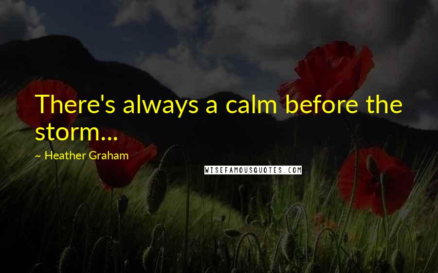 Heather Graham Quotes: There's always a calm before the storm...